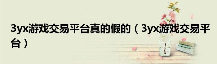 3yx游戲交易平臺真的假的（3yx游戲交易平臺）