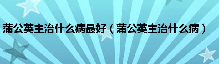 蒲公英主治什么病最好（蒲公英主治什么?。?class='thumb lazy' /></a>
		    <header>
		<h2><a  href=