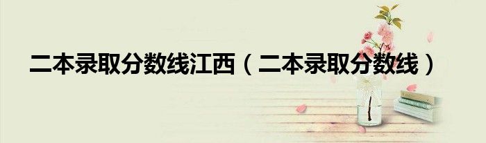 二本錄取分數(shù)線江西(二本錄取分數(shù)線)