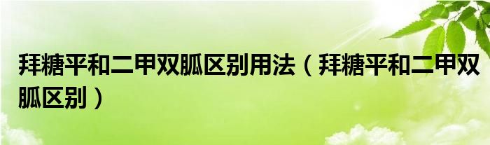 拜糖平和二甲雙胍區(qū)別用法（拜糖平和二甲雙胍區(qū)別）