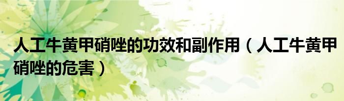人工牛黃甲硝唑的功效和副作用（人工牛黃甲硝唑的危害）