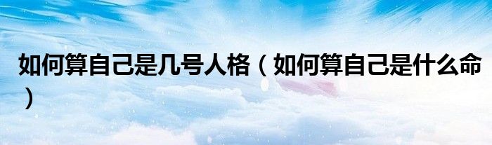 如何算自己是幾號(hào)人格（如何算自己是什么命）