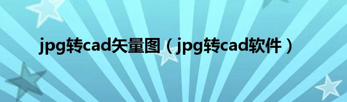 jpg轉(zhuǎn)cad矢量圖（jpg轉(zhuǎn)cad軟件）