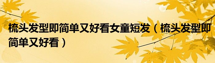 梳頭發(fā)型即簡單又好看女童短發(fā)（梳頭發(fā)型即簡單又好看）