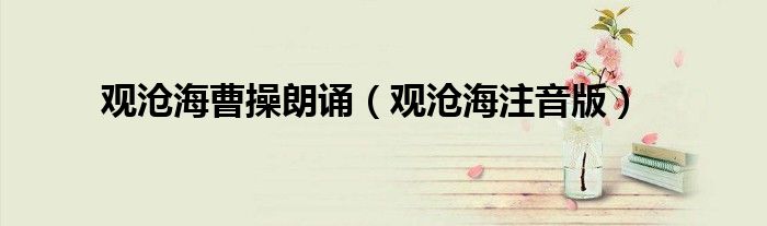 觀滄海曹操朗誦（觀滄海注音版）