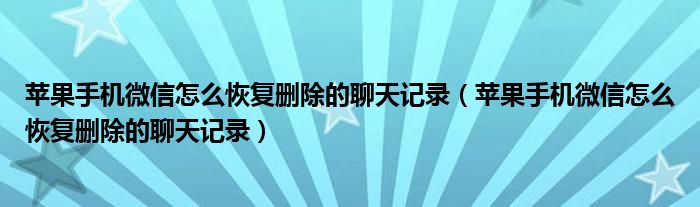 蘋(píng)果手機(jī)微信怎么恢復(fù)刪除的聊天記錄（蘋(píng)果手機(jī)微信怎么恢復(fù)刪除的聊天記錄）