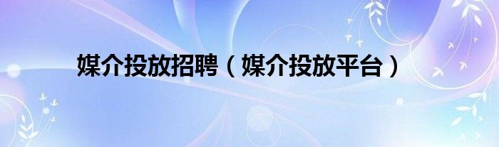 媒介投放招聘（媒介投放平臺）