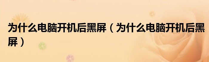 為什么電腦開機(jī)后黑屏（為什么電腦開機(jī)后黑屏）