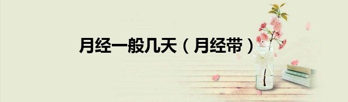 月經(jīng)一般幾天（月經(jīng)帶）