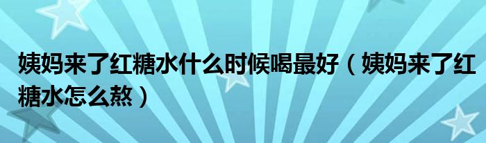 姨媽來了紅糖水什么時(shí)候喝最好（姨媽來了紅糖水怎么熬）