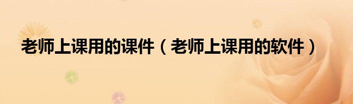 老師上課用的課件（老師上課用的軟件）