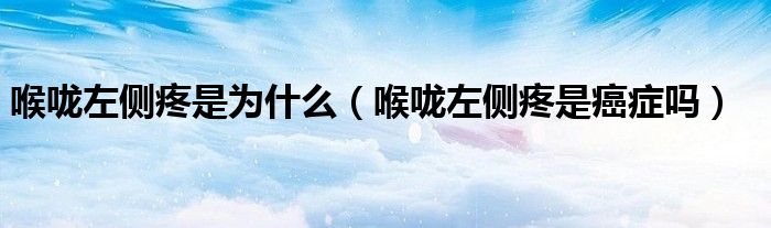 喉嚨左側疼是為什么（喉嚨左側疼是癌癥嗎）