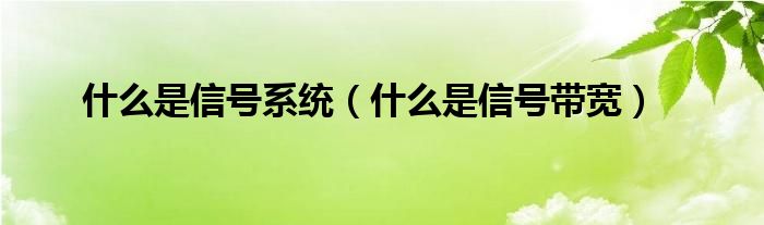 什么是信號(hào)系統(tǒng)（什么是信號(hào)帶寬）
