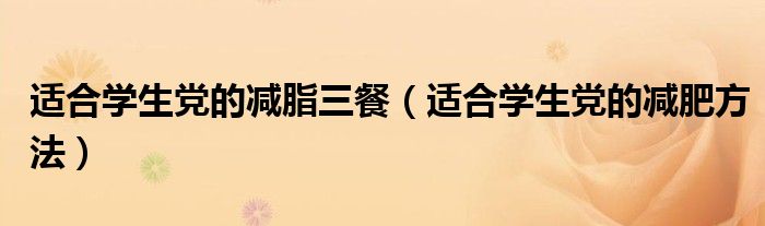 適合學(xué)生黨的減脂三餐（適合學(xué)生黨的減肥方法）