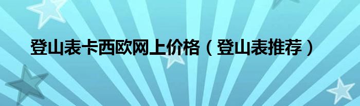 登山表卡西歐網(wǎng)上價(jià)格（登山表推薦）