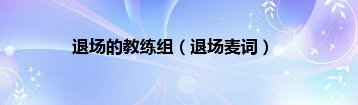 退場(chǎng)的教練組（退場(chǎng)麥詞）