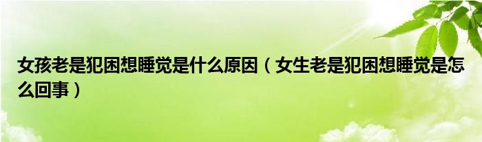 女孩老是犯困想睡覺(jué)是什么原因（女生老是犯困想睡覺(jué)是怎么回事）