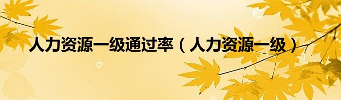 人力資源一級(jí)通過(guò)率（人力資源一級(jí)）