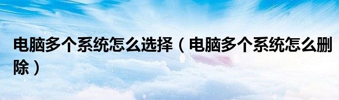電腦多個(gè)系統(tǒng)怎么選擇(電腦多個(gè)系統(tǒng)怎么刪除)