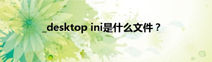 _desktop ini是什么文件？