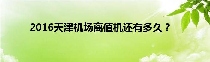 2016天津機場離值機還有多久？