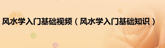 風水學入門基礎視頻（風水學入門基礎知識）