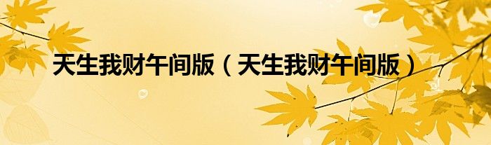 天生我財(cái)午間版(天生我財(cái)午間版)
