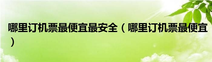 哪里訂機票最便宜最安全（哪里訂機票最便宜）