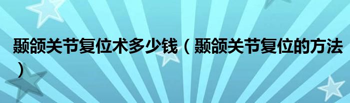 顳頜關(guān)節(jié)復(fù)位術(shù)多少錢(qián)（顳頜關(guān)節(jié)復(fù)位的方法）