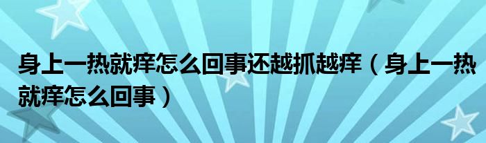 身上一熱就癢怎么回事還越抓越癢（身上一熱就癢怎么回事）