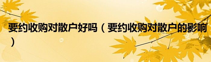 要約收購對散戶好嗎（要約收購對散戶的影響）