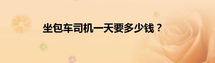 坐包車司機(jī)一天要多少錢？