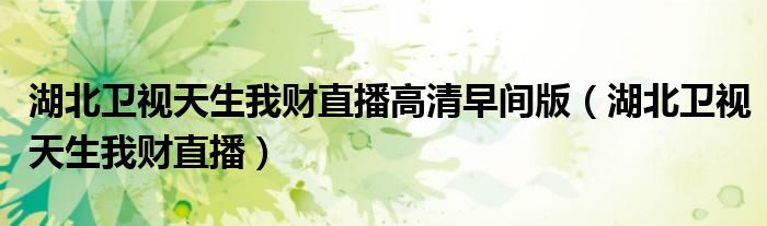 湖北衛(wèi)視天生我財(cái)直播高清早間版(湖北衛(wèi)視天生我財(cái)直播)