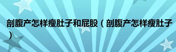 剖腹產(chǎn)怎樣瘦肚子和屁股（剖腹產(chǎn)怎樣瘦肚子）