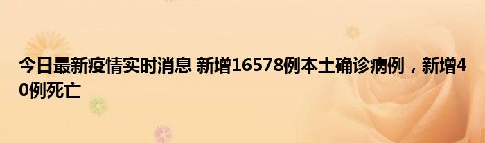 今日最新疫情實(shí)時(shí)消息 新增16578例本土確診病例，新增40例死亡