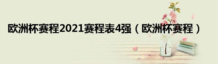 歐洲杯賽程2021賽程表4強(qiáng)(歐洲杯賽程)