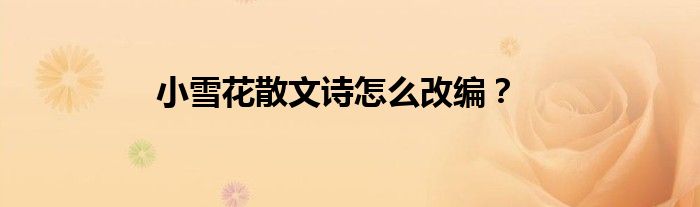 小雪花散文詩怎么改編？