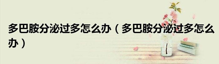 多巴胺分泌過(guò)多怎么辦(多巴胺分泌過(guò)多怎么辦)