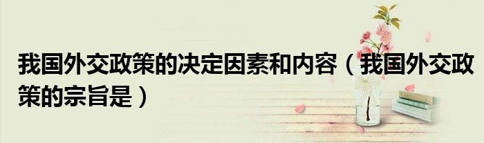 我國外交政策的決定因素和內(nèi)容（我國外交政策的宗旨是）
