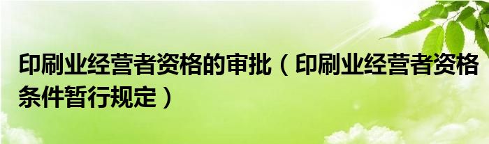 印刷業(yè)經(jīng)營(yíng)者資格的審批（印刷業(yè)經(jīng)營(yíng)者資格條件暫行規(guī)定）
