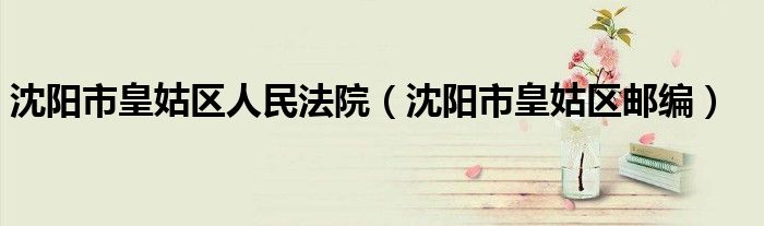 沈陽(yáng)市皇姑區(qū)人民法院（沈陽(yáng)市皇姑區(qū)郵編）