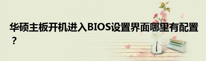 華碩主板開機(jī)進(jìn)入BIOS設(shè)置界面哪里有配置？