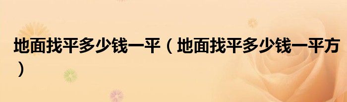 地面找平多少錢(qián)一平（地面找平多少錢(qián)一平方）
