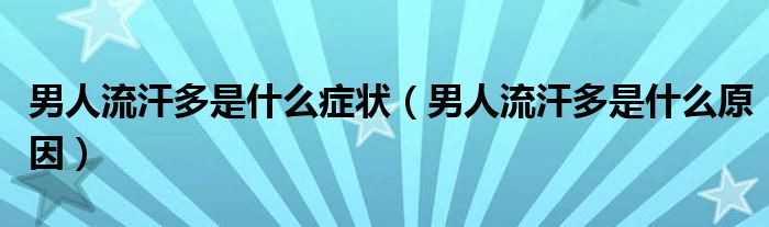 男人流汗多是什么癥狀（男人流汗多是什么原因）