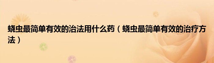 蟯蟲最簡單有效的治法用什么藥（蟯蟲最簡單有效的治療方法）