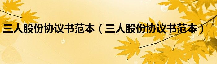 三人股份協(xié)議書(shū)范本（三人股份協(xié)議書(shū)范本）