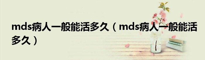 mds病人一般能活多久(mds病人一般能活多久)
