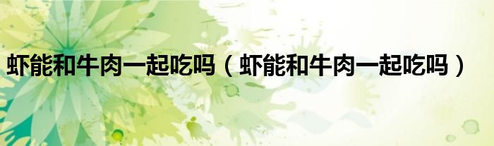 蝦能和牛肉一起吃嗎（蝦能和牛肉一起吃嗎）