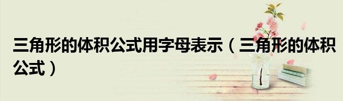 三角形的體積公式用字母表示(三角形的體積公式)