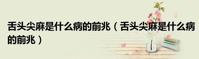 舌頭尖麻是什么病的前兆(舌頭尖麻是什么病的前兆)